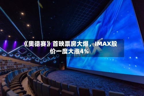 《奥德赛》首映票房大爆，IMAX股价一度大涨4%-第2张图片