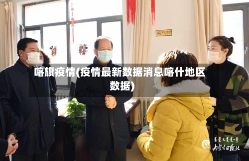 喀旗疫情(疫情最新数据消息喀什地区数据)-第2张图片
