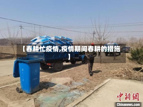 【春耕忙疫情,疫情期间春耕的措施】
