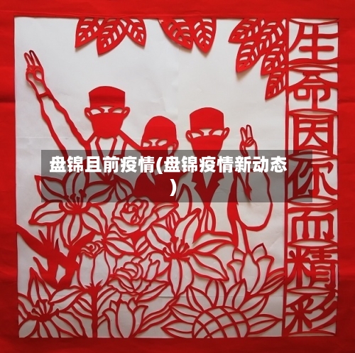 盘锦且前疫情(盘锦疫情新动态)