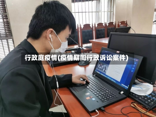行政庭疫情(疫情期间行政诉讼案件)