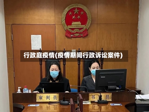 行政庭疫情(疫情期间行政诉讼案件)-第2张图片