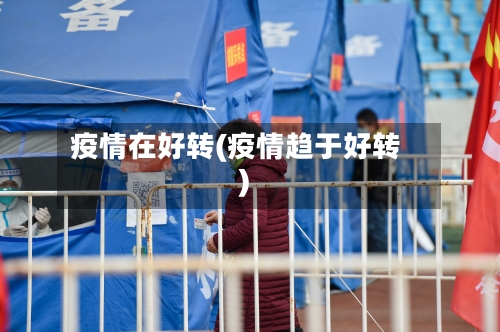 疫情在好转(疫情趋于好转)