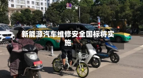 新能源汽车维修安全国标将实施