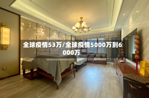 全球疫情53万/全球疫情5000万到6000万