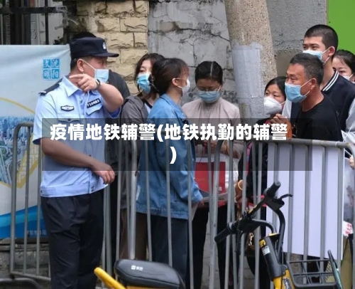 疫情地铁辅警(地铁执勤的辅警)-第2张图片