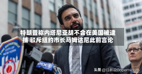 特朗普称内塔尼亚胡不会在美国被逮捕 驳斥纽约市长马姆达尼此前言论-第2张图片