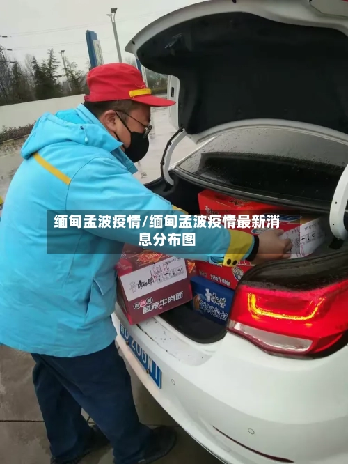 缅甸孟波疫情/缅甸孟波疫情最新消息分布图