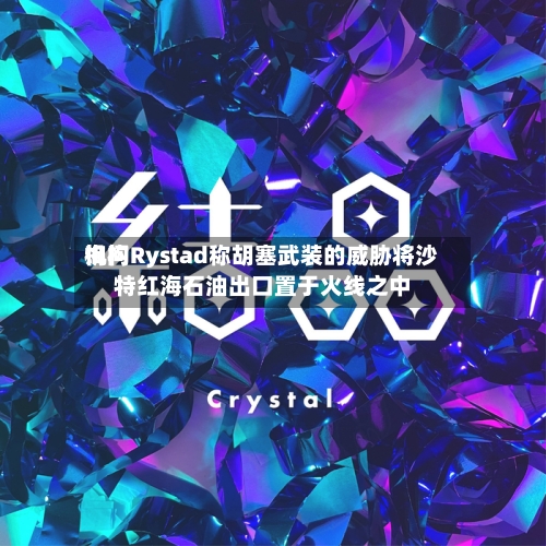 询问机构Rystad称胡塞武装的威胁将沙特红海石油出口置于火线之中-第3张图片