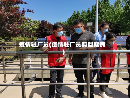 疫情驻厂员(疫情驻厂员典型案例)
