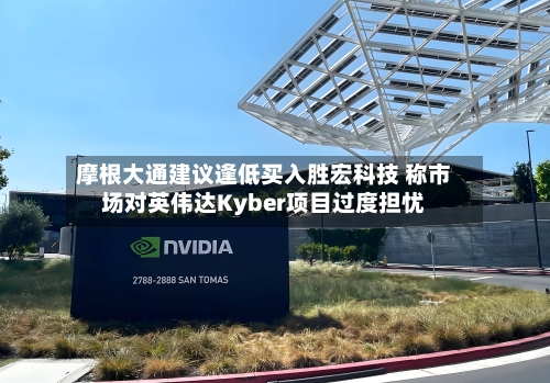 摩根大通建议逢低买入胜宏科技 称市场对英伟达Kyber项目过度担忧-第2张图片