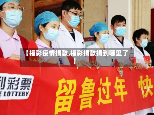 【福彩疫情捐款,福彩捐款捐到哪里了】-第3张图片