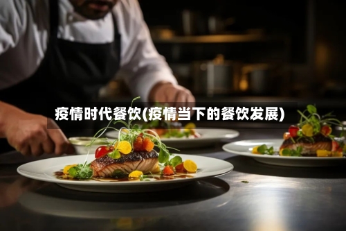 疫情时代餐饮(疫情当下的餐饮发展)