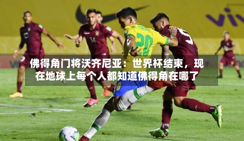 佛得角门将沃齐尼亚：世界杯结束，现在地球上每个人都知道佛得角在哪了-第2张图片