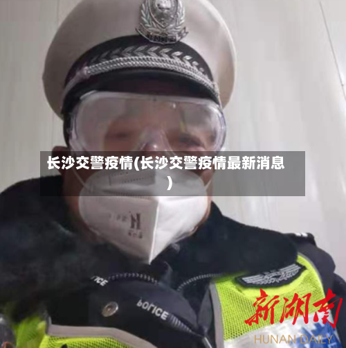 长沙交警疫情(长沙交警疫情最新消息)-第2张图片