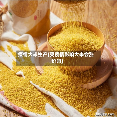 疫情大米生产(受疫情影响大米会涨价吗)