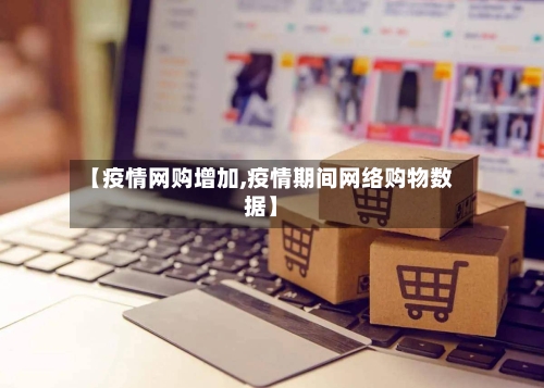 【疫情网购增加,疫情期间网络购物数据】-第2张图片