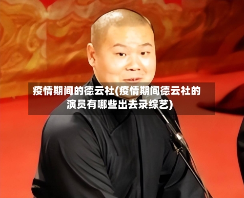 疫情期间的德云社(疫情期间德云社的演员有哪些出去录综艺)-第2张图片