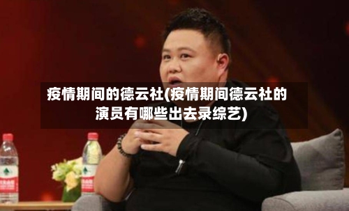 疫情期间的德云社(疫情期间德云社的演员有哪些出去录综艺)