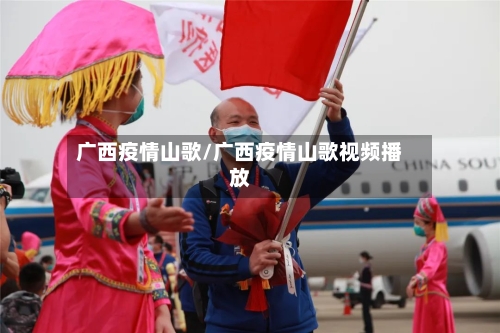 广西疫情山歌/广西疫情山歌视频播放-第2张图片