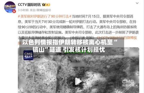 以色列情报指伊朗转移核离心机至“镐山”隧道 引发核计划担忧-第3张图片