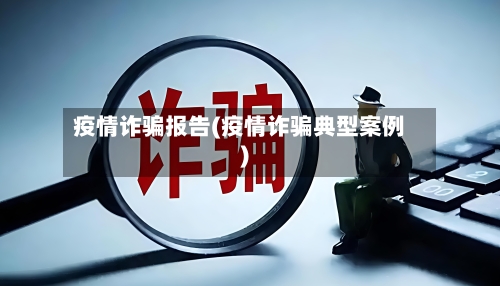 疫情诈骗报告(疫情诈骗典型案例)