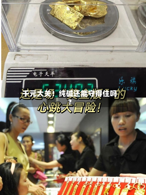千元大关!纯碱还能守得住吗?-第2张图片