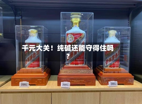 千元大关！纯碱还能守得住吗？