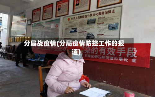 分局战疫情(分局疫情防控工作的报道)-第2张图片
