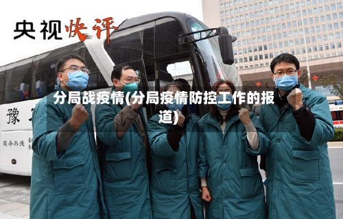 分局战疫情(分局疫情防控工作的报道)-第3张图片