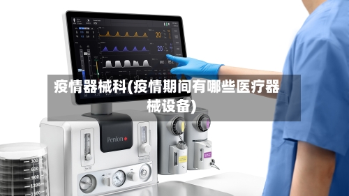 疫情器械科(疫情期间有哪些医疗器械设备)