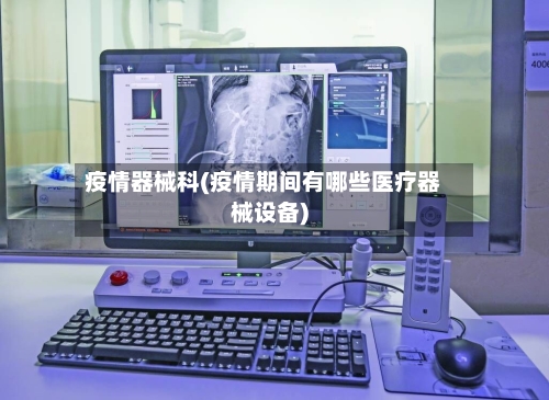 疫情器械科(疫情期间有哪些医疗器械设备)-第3张图片