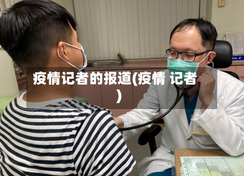 疫情记者的报道(疫情 记者)