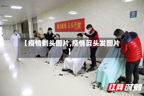 【疫情剃头图片,疫情剪头发图片】