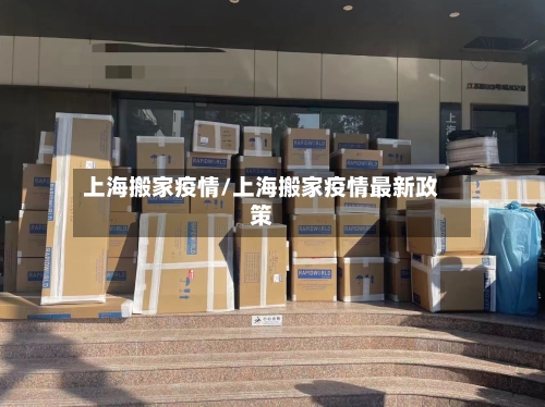 上海搬家疫情/上海搬家疫情最新政策