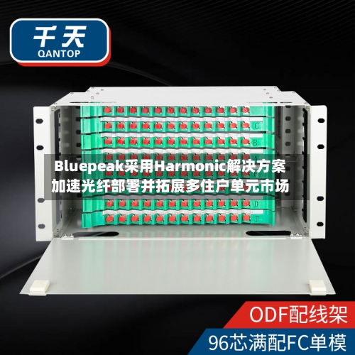 Bluepeak采用Harmonic解决方案加速光纤部署并拓展多住户单元市场-第2张图片