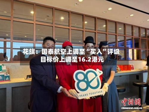 花旗：国泰航空上调至“买入	”评级 目标价上调至16.2港元-第2张图片