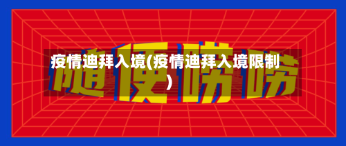疫情迪拜入境(疫情迪拜入境限制)