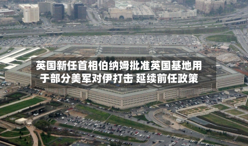 英国新任首相伯纳姆批准英国基地用于部分美军对伊打击 延续前任政策-第2张图片