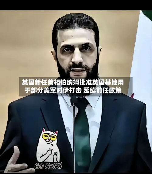 英国新任首相伯纳姆批准英国基地用于部分美军对伊打击 延续前任政策-第3张图片