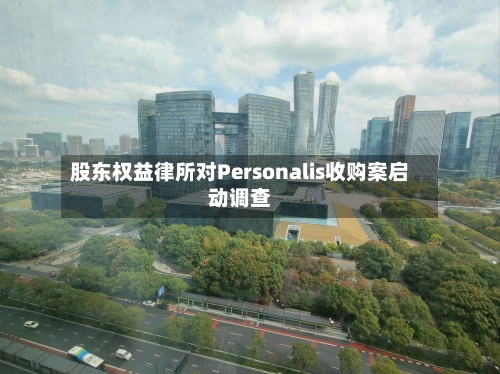 股东权益律所对Personalis收购案启动调查-第2张图片