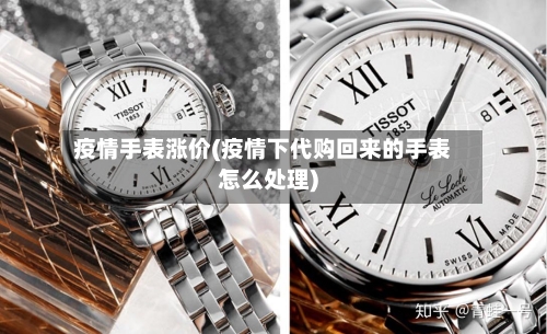 疫情手表涨价(疫情下代购回来的手表怎么处理)