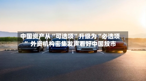 中国资产从“可选项”升级为“必选项	” 外资机构密集发声看好中国股市-第2张图片