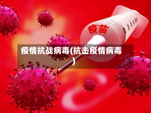 疫情抗战病毒(抗击疫情病毒)