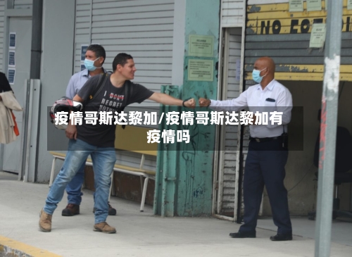 疫情哥斯达黎加/疫情哥斯达黎加有疫情吗-第2张图片