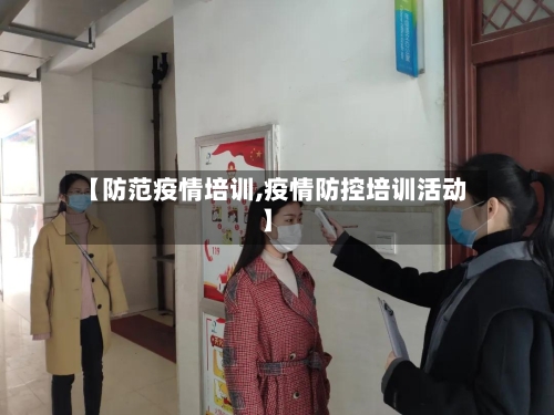 【防范疫情培训,疫情防控培训活动】