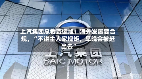 上汽集团总裁贾健旭：海外发展要合规，“不讲主人家规矩，早晚会被赶出去”