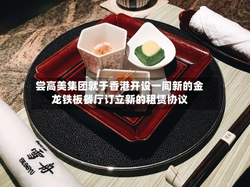 尝高美集团就于香港开设一间新的金龙铁板餐厅订立新的租赁协议