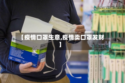 【疫情口罩生意,疫情卖口罩发财】
