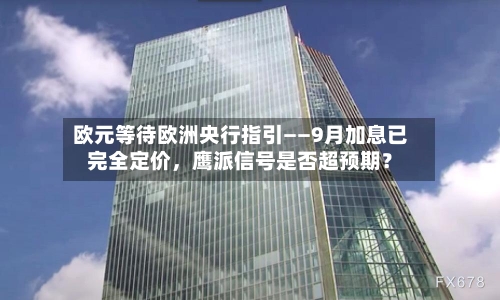 欧元等待欧洲央行指引——9月加息已完全定价，鹰派信号是否超预期？-第2张图片
